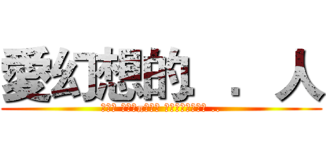 愛幻想的．．人 (Που αγαπούν φαντασία ..)