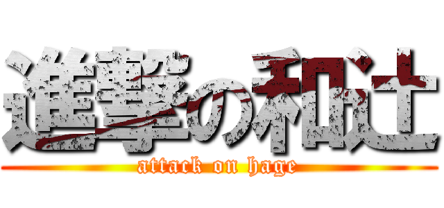 進撃の和辻 (attack on hage)