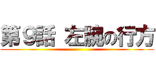 第９話 左腕の行方 ()