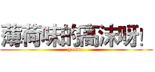 薄荷味的高沫呀！ (gaomo.)