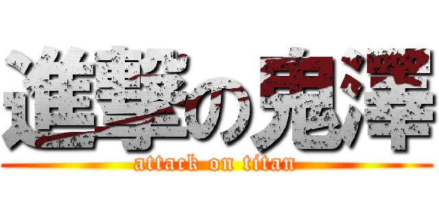 進撃の鬼澤 (attack on titan)