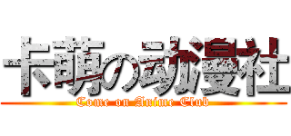 卡萌の动漫社 (Come on Anime Club)