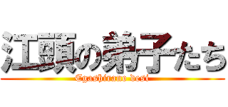 江頭の弟子たち (Egashirano desi)