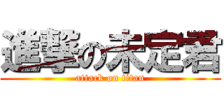 進撃の未定君 (attack on titan)