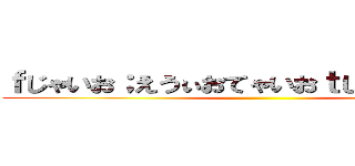 ｆじゃいお；えうぃおてゃいおｔじゃいおとい：あ ()