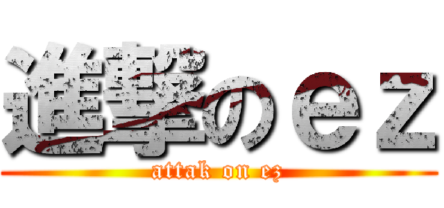 進撃のｅｚ (attak on ez)