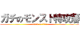 ガチのモンスト特攻藩 (attack on titan)