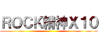 ＲＯＣＫ精神Ｘ１０ ()