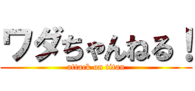 ワダちゃんねる！ (attack on titan)