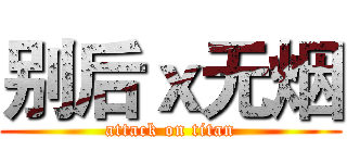 别后ｘ无烟 (attack on titan)