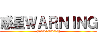 惑星ＷＡＲＮＩＮＧ (Planet warning)