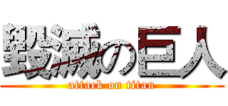 毀滅の巨人 (attack on titan)