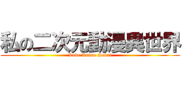 私の二次元動漫異世界 (Love Anime Sekai)