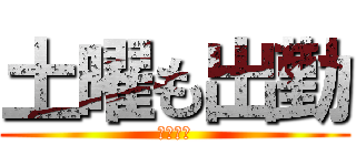 土曜も出勤 (眠いよ〜)