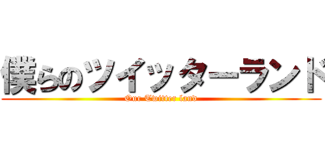 僕らのツイッターランド (Our Twitter land)