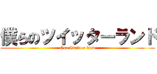 僕らのツイッターランド (Our Twitter land)