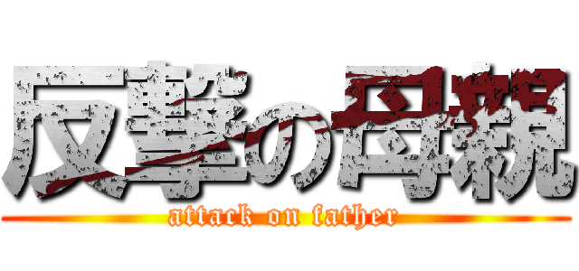 反撃の母親 (attack on father)