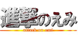 進撃のえみ (attack on emi)