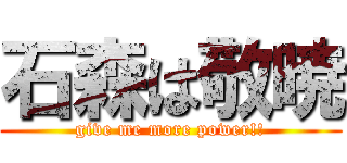 石森は敬暁 (give me more power!!)