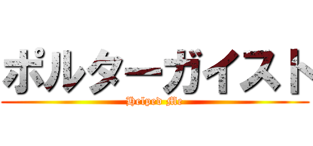 ポルターガイスト (Helped Me)