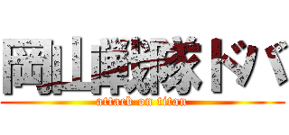 岡山戦隊ドバ (attack on titan)