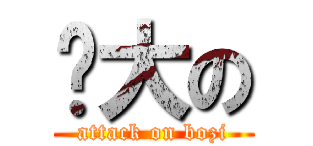 肿大の (attack on bozi)