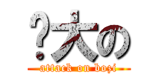 肿大の (attack on bozi)