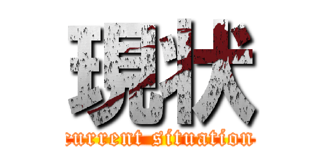 現状 (current situation)