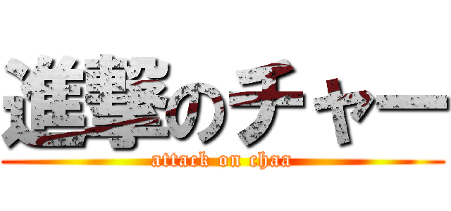 進撃のチャー (attack on chaa)
