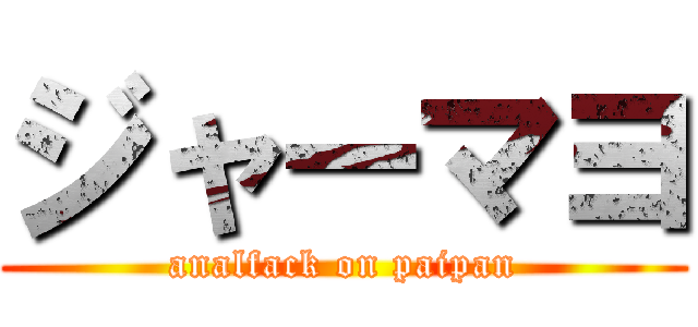 ジャーマヨ (analfack on paipan)