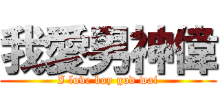 我愛男神偉 (I love boy god wai)