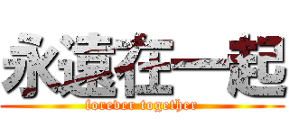 永遠在一起 (forever together)