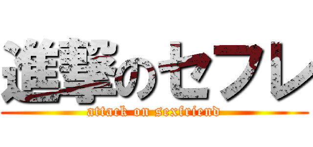 進撃のセフレ (attack on sexfriend)