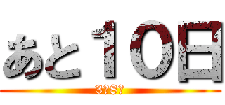 あと１０日 (3月8日)