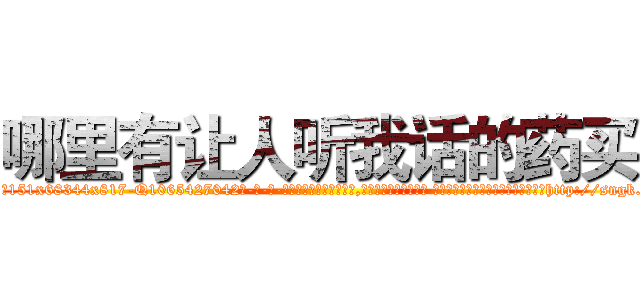 哪里有让人听我话的药买 (哪里有让人听我话的药买【电-话151x68344x817-Q1065427042元-吉-药-业】我们做的是长期生意,靠的是老客户长期支持 哪里有让人听我话的药买在发表了一篇http://sngk.net/jvhoE5

参考消息网我们做的是长期生意,靠的是老客户长期支持也许我们早该意识到，就连鲍勃·霍斯金斯（金球奖戏剧类电影男主角 
)