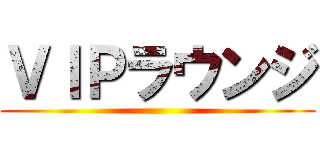 ＶＩＰラウンジ ()