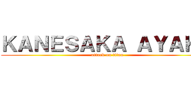 ＫＡＮＥＳＡＫＡ ＡＹＡＫＡ (attack on titan)