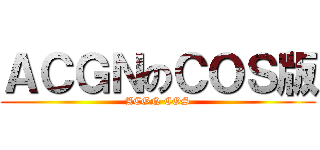 ＡＣＧＮのＣＯＳ版 (ACGN COS)