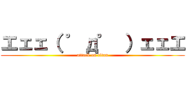 エェェ（ ゜д゜ ）ェェエ (attack on titan)