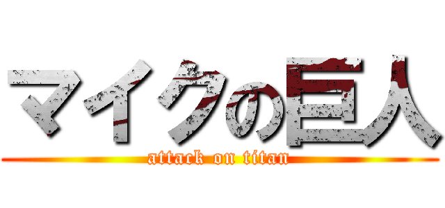 マイクの巨人 (attack on titan)