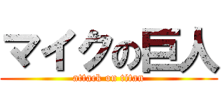 マイクの巨人 (attack on titan)