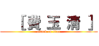   ［ 費 玉 清 ］ (attack on titan)