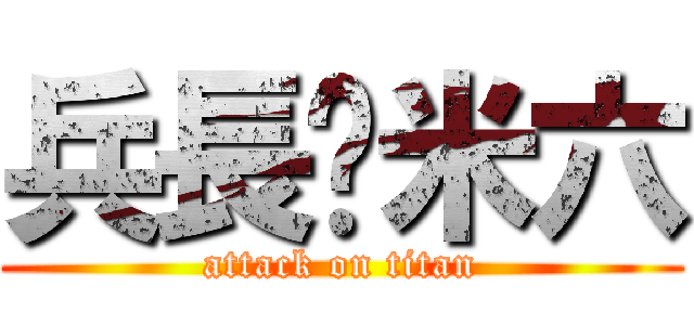 兵長ㄧ米六 (attack on titan)