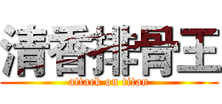 清香排骨王 (attack on titan)