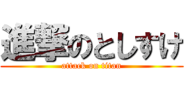 進撃のとしすけ (attack on titan)