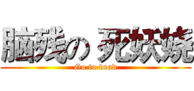 脑残の 死妖娆 (Go to dead)