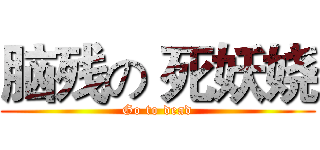 脑残の 死妖娆 (Go to dead)