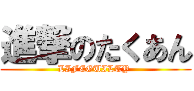 進撃のたくあん (LIFEGUILTY )
