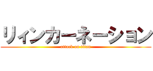 リィンカーネーション (attack on titan)