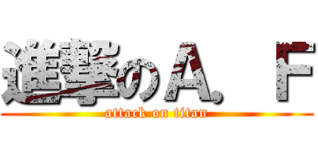 進撃のＡ．Ｆ (attack on titan)
